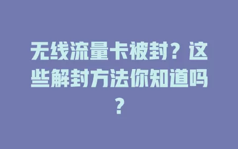 无线流量卡被封？这些解封方法你知道吗？