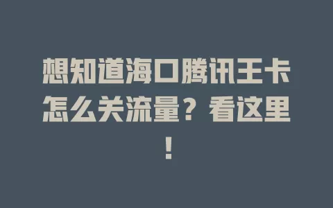 想知道海口腾讯王卡怎么关流量?看这里!