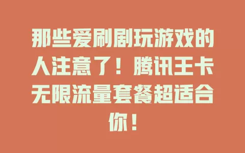 那些爱刷剧玩游戏的人注意了!腾讯王卡无限流量套餐超适合你!