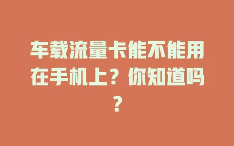 车载流量卡能不能用在手机上?你知道吗?