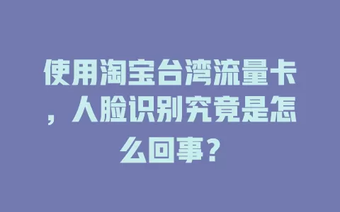 使用淘宝台湾流量卡，人脸识别究竟是怎么回事？