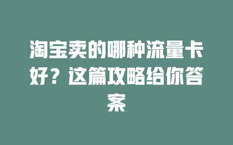 淘宝卖的哪种流量卡好？这篇攻略给你答案