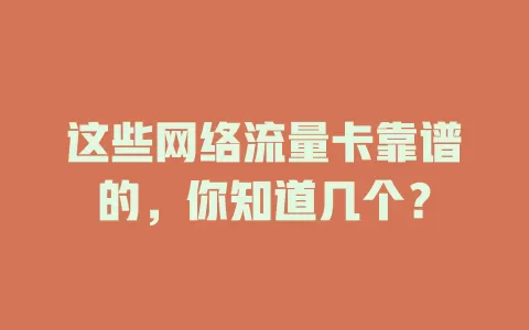 这些网络流量卡靠谱的,你知道几个?