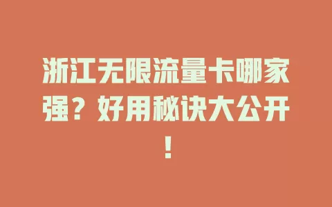 浙江无限流量卡哪家强?好用秘诀大公开!