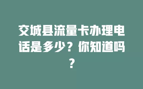 交城县流量卡办理电话是多少?你知道吗?
