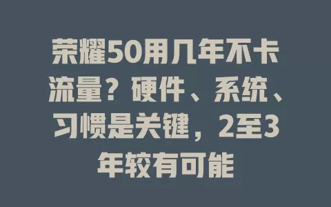 荣耀50用几年不卡流量?硬件、系统、习惯是关键,2至3年较有可能