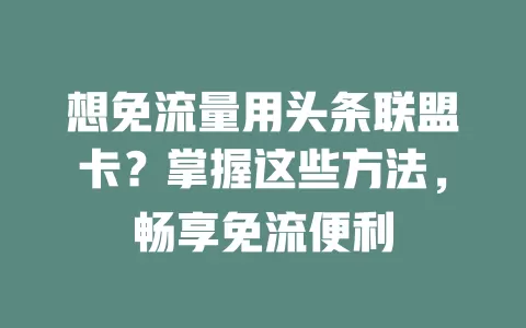 想免流量用头条联盟卡?掌握这些方法,畅享免流便利