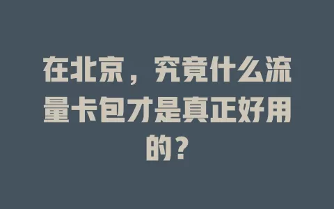 在北京,究竟什么流量卡包才是真正好用的?