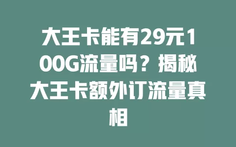 大王卡能有29元100G流量吗?揭秘大王卡额外订流量真相