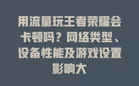 用流量玩王者荣耀会卡顿吗?网络类型、设备性能及游戏设置影响大