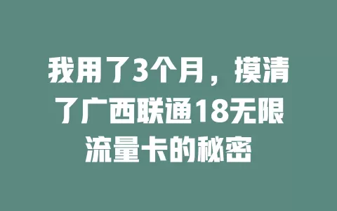 我用了3个月,摸清了广西联通18无限流量卡的秘密