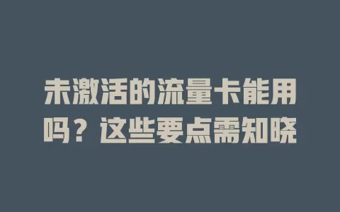 未激活的流量卡能用吗?这些要点需知晓