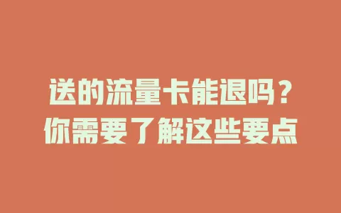 送的流量卡能退吗?你需要了解这些要点