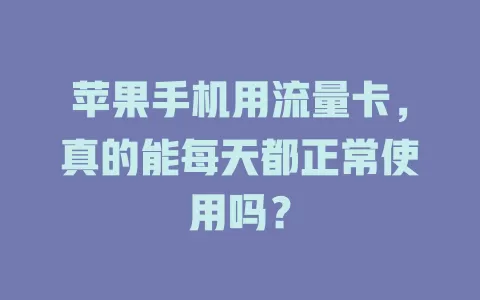 苹果手机用流量卡,真的能每天都正常使用吗?