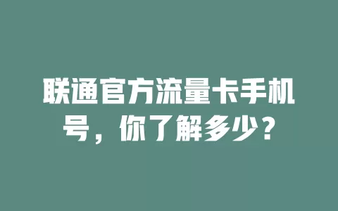 联通官方流量卡手机号,你了解多少?