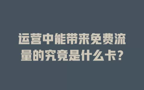 运营中能带来免费流量的究竟是什么卡?