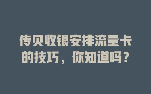 传贝收银安排流量卡的技巧,你知道吗?