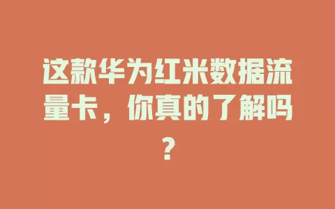 这款华为红米数据流量卡，你真的了解吗？