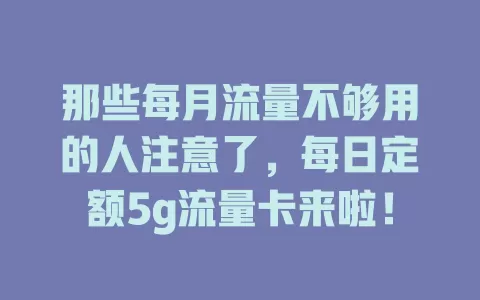 那些每月流量不够用的人注意了,每日定额5g流量卡来啦!