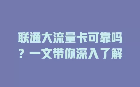 联通大流量卡可靠吗?一文带你深入了解