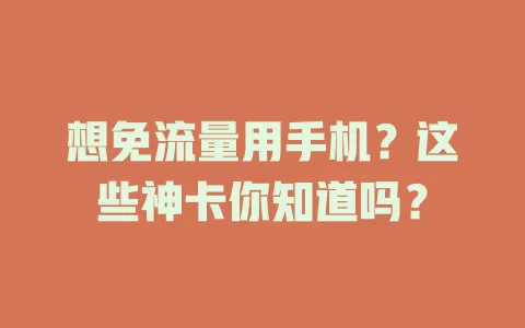 想免流量用手机?这些神卡你知道吗?