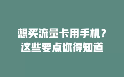 想买流量卡用手机?这些要点你得知道
