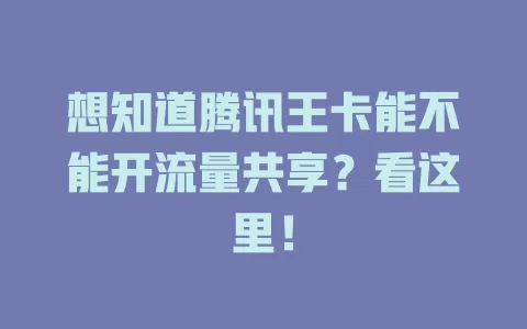 想知道腾讯王卡能不能开流量共享?看这里!