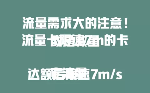 流量需求大的注意!流量卡限速7m的卡或是救星
它流量达额后限速7m/s,对速度要求不高的用户性价比超高。能满足日常上网,价格亲民,学生和上班族用着也合适。选它要依流量习惯,常看高清或下载大文件需谨慎