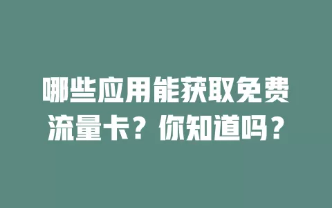哪些应用能获取免费流量卡?你知道吗?