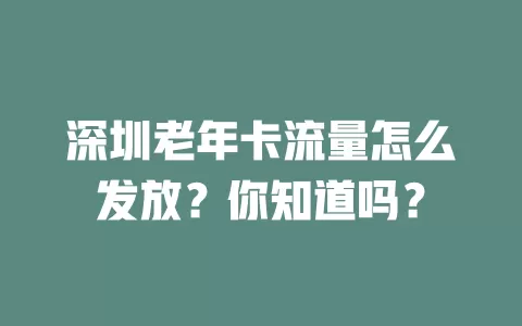 深圳老年卡流量怎么发放?你知道吗?