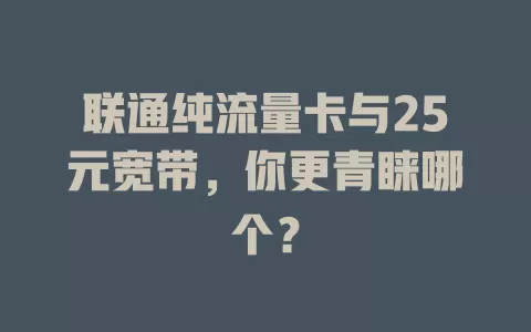 联通纯流量卡与25元宽带,你更青睐哪个?