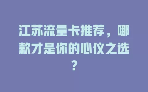 江苏流量卡推荐,哪款才是你的心仪之选?