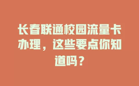 长春联通校园流量卡办理,这些要点你知道吗?