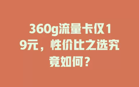 360g流量卡仅19元，性价比之选究竟如何？