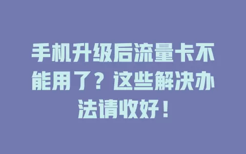 手机升级后流量卡不能用了？这些解决办法请收好！