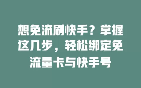 想免流刷快手？掌握这几步，轻松绑定免流量卡与快手号