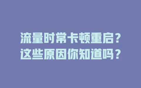 流量时常卡顿重启?这些原因你知道吗?