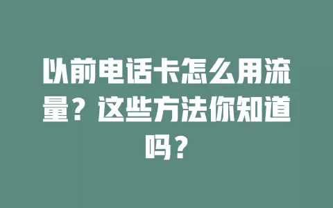 以前电话卡怎么用流量?这些方法你知道吗?
