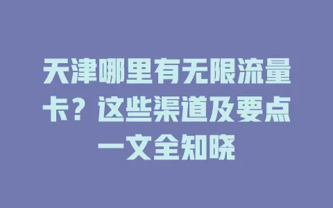天津哪里有无限流量卡?这些渠道及要点一文全知晓