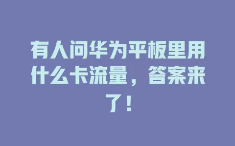 有人问华为平板里用什么卡流量,答案来了!