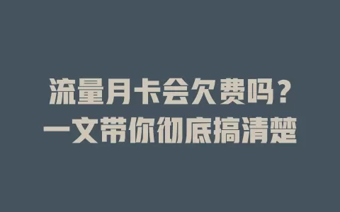 流量月卡会欠费吗?一文带你彻底搞清楚