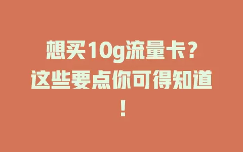 想买10g流量卡?这些要点你可得知道!