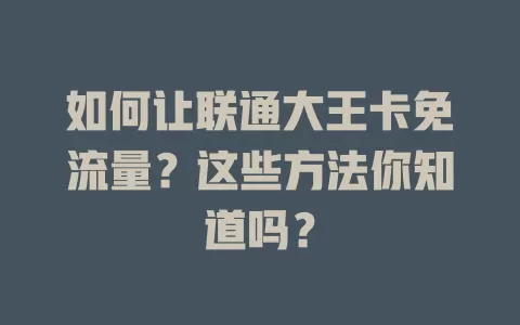 如何让联通大王卡免流量?这些方法你知道吗?