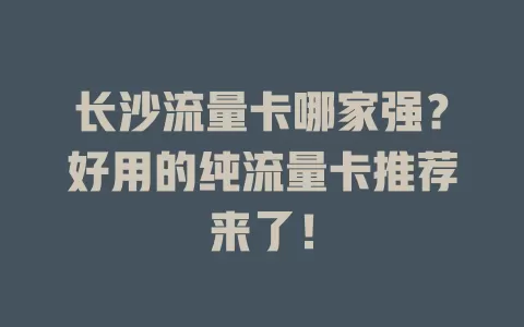 长沙流量卡哪家强？好用的纯流量卡推荐来了！