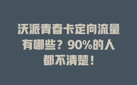 沃派青春卡定向流量有哪些?90%的人都不清楚!