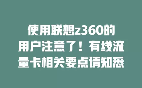 使用联想z360的用户注意了!有线流量卡相关要点请知悉