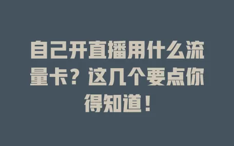 自己开直播用什么流量卡?这几个要点你得知道!