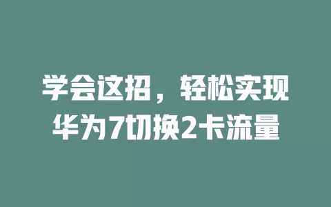 学会这招,轻松实现华为7切换2卡流量