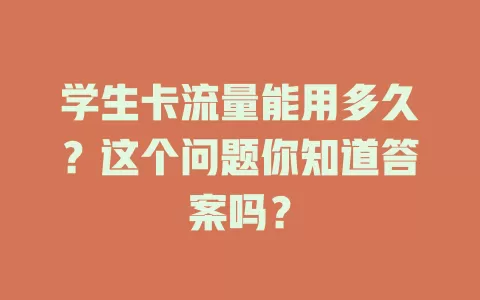 学生卡流量能用多久?这个问题你知道答案吗?