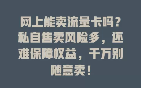 网上能卖流量卡吗?私自售卖风险多,还难保障权益,千万别随意卖!